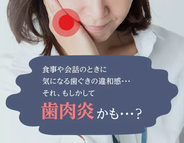 食事や会話のときに気になる歯ぐきの違和感･･･それ、もしかして歯肉炎かも･･･？